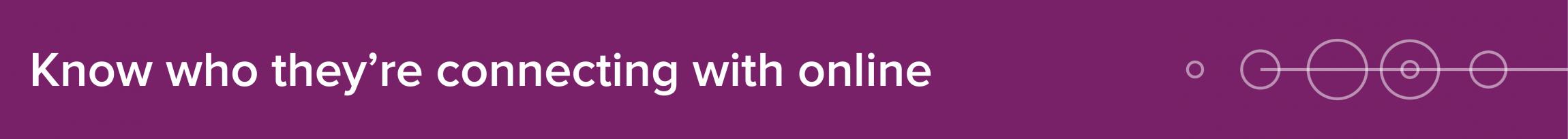 Know who they are connecting with online.